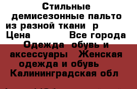    Стильные демисезонные пальто из разной ткани ,р 44-60 › Цена ­ 5 000 - Все города Одежда, обувь и аксессуары » Женская одежда и обувь   . Калининградская обл.